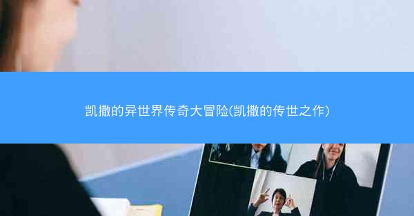 凯撒的异世界传奇大冒险(凯撒的传世之作)