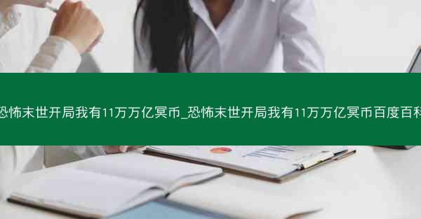 恐怖末世开局我有11万万亿冥币_恐怖末世开局我有11万万亿冥币百度百科 恐怖末世开局我有11万万亿冥币_恐怖末世开局我有11万万亿冥币百度百科