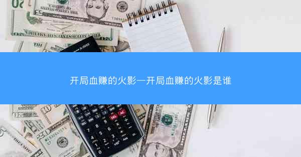 开局血赚的火影—开局血赚的火影是谁