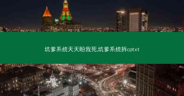 坑爹系统天天盼我死,坑爹系统拆cptxt 坑爹系统天天盼我死,坑爹系统拆cptxt