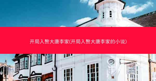 开局入赘大唐李家(开局入赘大唐李家的小说)