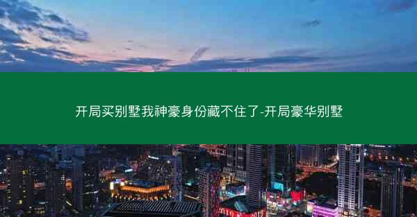 开局买别墅我神豪身份藏不住了-开局豪华别墅 开局买别墅我神豪身份藏不住了-开局豪华别墅
