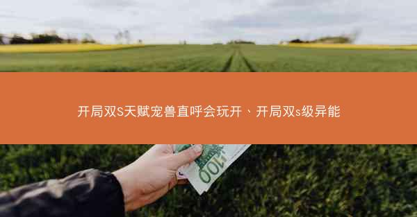 开局双S天赋宠兽直呼会玩开、开局双s级异能