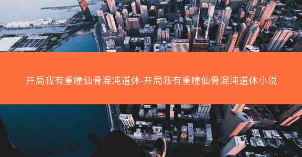 开局我有重瞳仙骨混沌道体-开局我有重瞳仙骨混沌道体小说