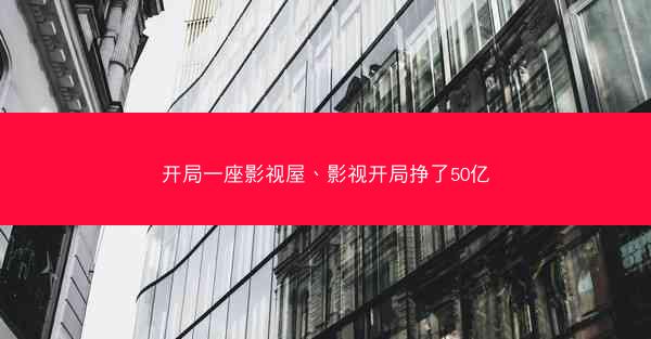开局一座影视屋、影视开局挣了50亿