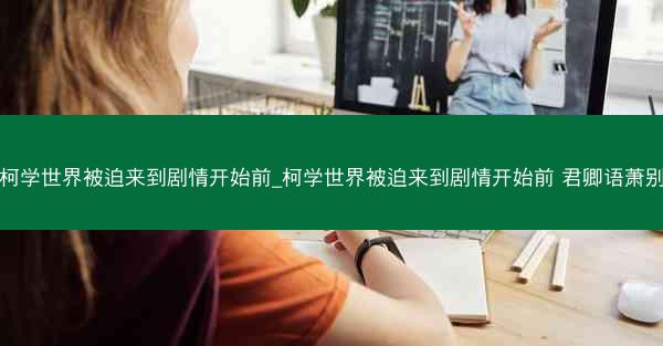 柯学世界被迫来到剧情开始前_柯学世界被迫来到剧情开始前 君卿语萧别