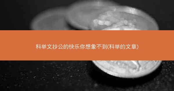 科举文抄公的快乐你想象不到(科举的文章) 科举文抄公的快乐你想象不到(科举的文章)