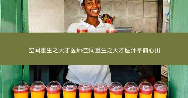 空间重生之天才医师;空间重生之天才医师亭前心田