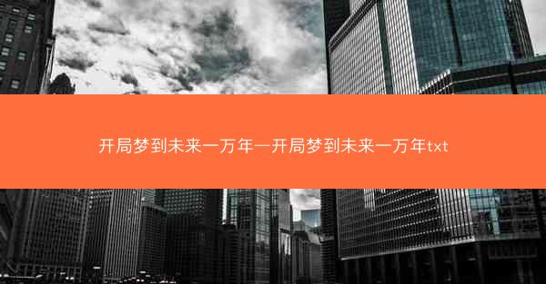 开局梦到未来一万年—开局梦到未来一万年txt