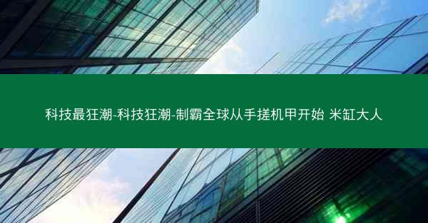 科技最狂潮-科技狂潮-制霸全球从手搓机甲开始 米缸大人 科技最狂潮-科技狂潮-制霸全球从手搓机甲开始 米缸大人