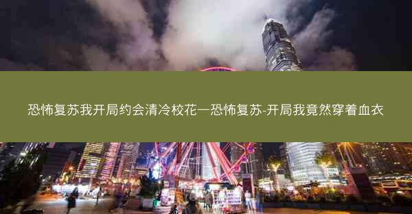 恐怖复苏我开局约会清冷校花—恐怖复苏-开局我竟然穿着血衣