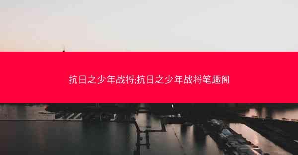 抗日之少年战将;抗日之少年战将笔趣阁