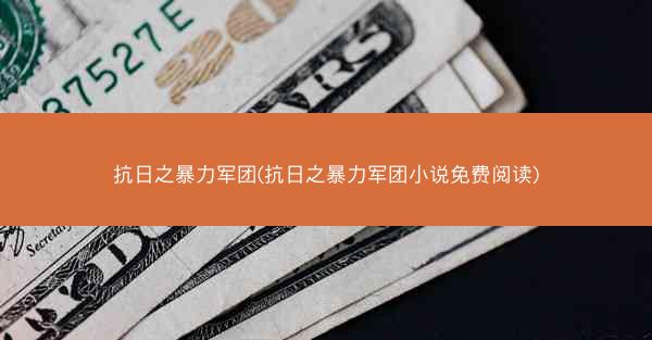抗日之暴力军团(抗日之暴力军团小说免费阅读)