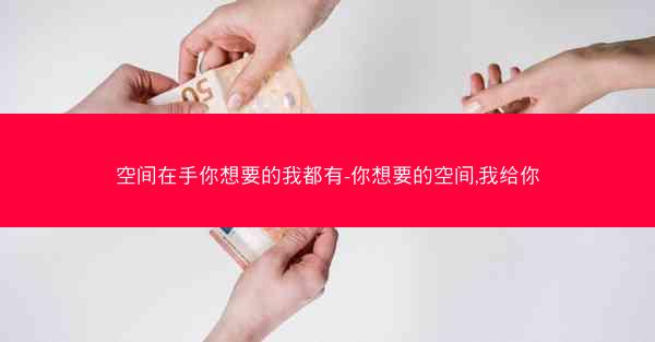 空间在手你想要的我都有-你想要的空间,我给你 空间在手你想要的我都有-你想要的空间,我给你