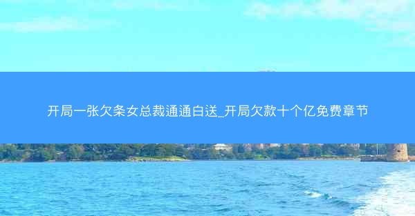 开局一张欠条女总裁通通白送_开局欠款十个亿免费章节
