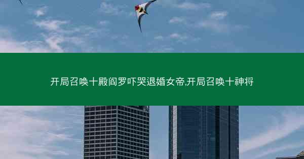 开局召唤十殿阎罗吓哭退婚女帝,开局召唤十神将