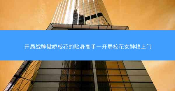 开局战神傲娇校花的贴身高手—开局校花女神找上门