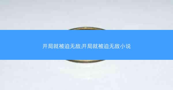 开局就被迫无敌;开局就被迫无敌小说