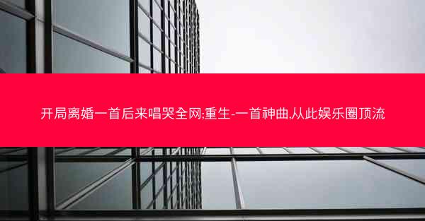 开局离婚一首后来唱哭全网;重生-一首神曲,从此娱乐圈顶流