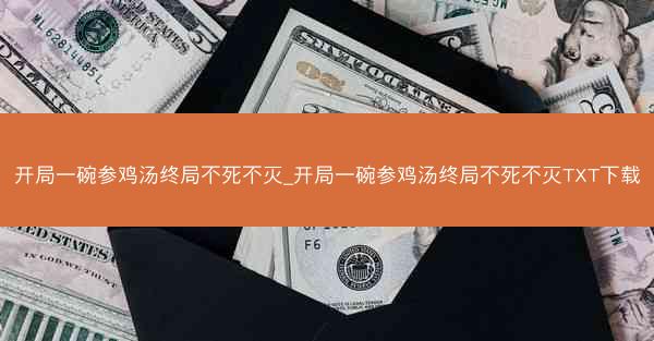 开局一碗参鸡汤终局不死不灭_开局一碗参鸡汤终局不死不灭TXT下载