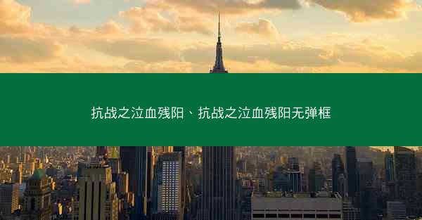 抗战之泣血残阳、抗战之泣血残阳无弹框