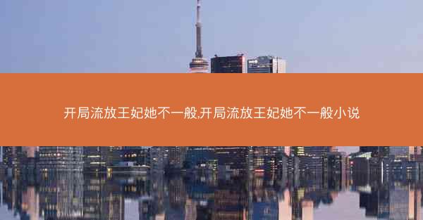 开局流放王妃她不一般,开局流放王妃她不一般小说