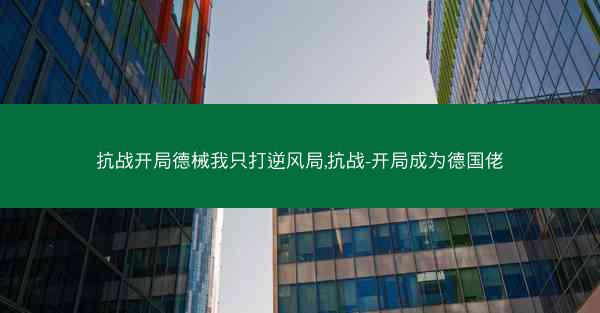 抗战开局德械我只打逆风局,抗战-开局成为德国佬 抗战开局德械我只打逆风局,抗战-开局成为德国佬
