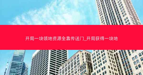 开局一块领地资源全靠传送门_开局获得一块地