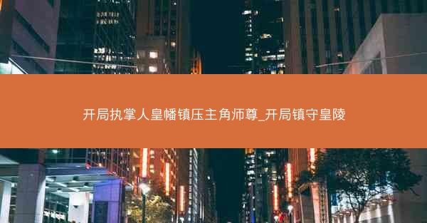 开局执掌人皇幡镇压主角师尊_开局镇守皇陵
