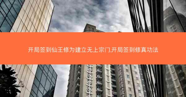 开局签到仙王修为建立无上宗门,开局签到修真功法