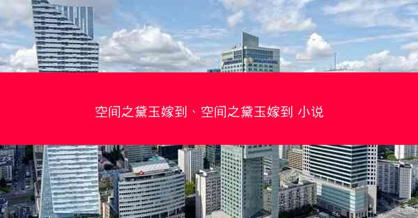 空间之黛玉嫁到、空间之黛玉嫁到 小说