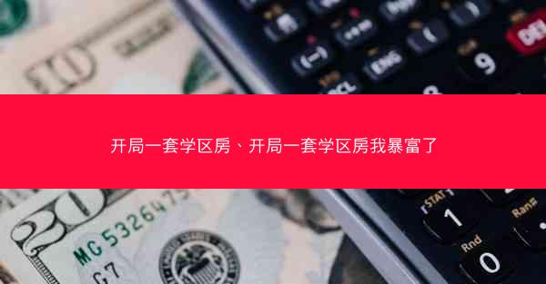 开局一套学区房、开局一套学区房我暴富了