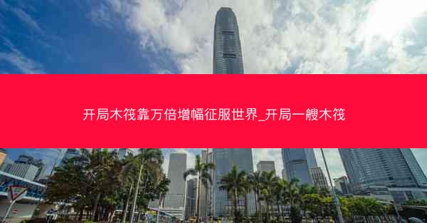 开局木筏靠万倍增幅征服世界_开局一艘木筏