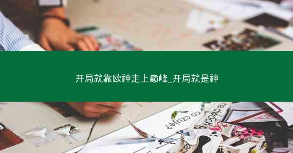 开局就靠欧神走上巅峰_开局就是神