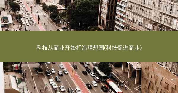 科技从商业开始打造理想国(科技促进商业) 科技从商业开始打造理想国(科技促进商业)