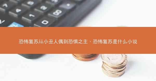 恐怖复苏从小丑人偶到恐惧之主、恐怖复苏是什么小说