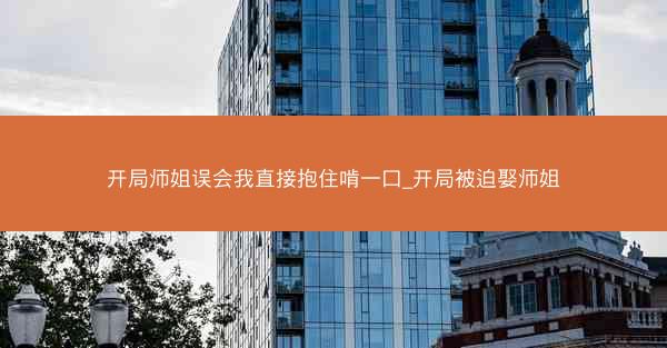 开局师姐误会我直接抱住啃一口_开局被迫娶师姐