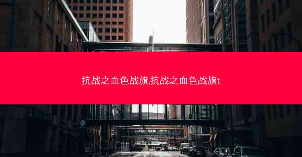 抗战之血色战旗,抗战之血色战旗t