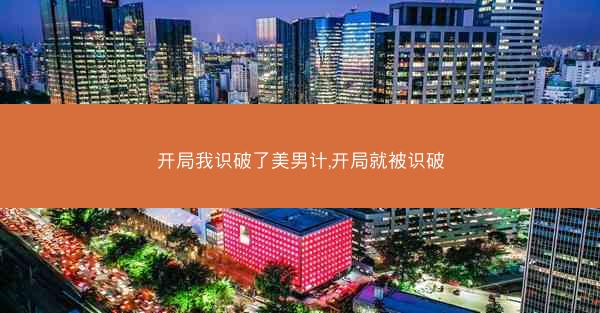 开局我识破了美男计,开局就被识破
