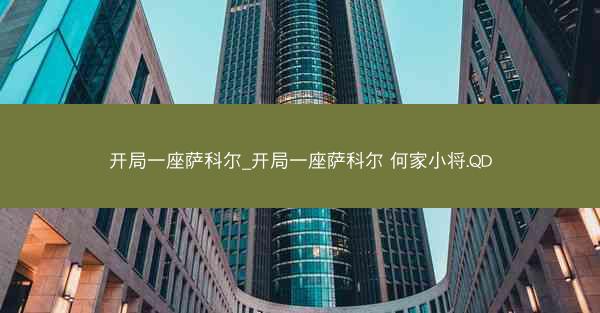 开局一座萨科尔_开局一座萨科尔 何家小将.QD