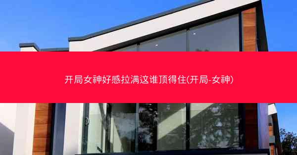 开局女神好感拉满这谁顶得住(开局-女神)