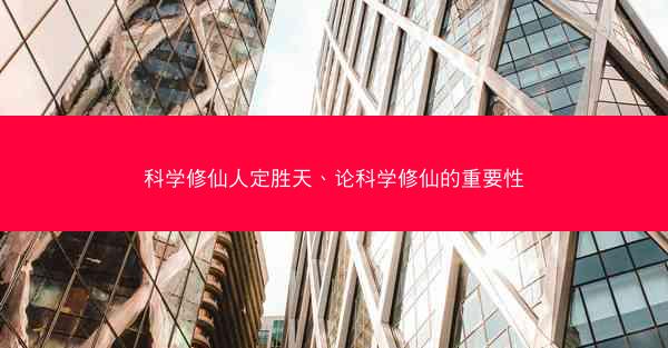 科学修仙人定胜天、论科学修仙的重要性