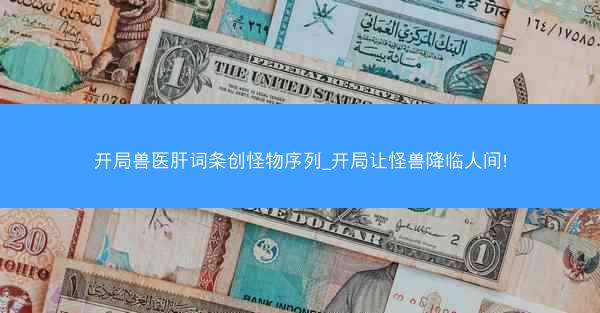 开局兽医肝词条创怪物序列_开局让怪兽降临人间!