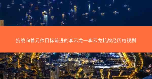 抗战向着元帅目标前进的李云龙—李云龙抗战经历电视剧