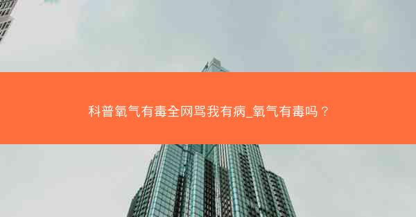 科普氧气有毒全网骂我有病_氧气有毒吗？