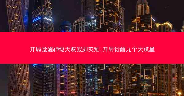 开局觉醒神级天赋我即灾难_开局觉醒九个天赋星 开局觉醒神级天赋我即灾难_开局觉醒九个天赋星