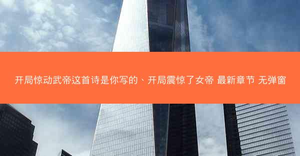 开局惊动武帝这首诗是你写的、开局震惊了女帝 最新章节 无弹窗