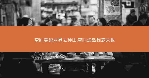空间穿越两界去种田;空间海岛称霸末世 空间穿越两界去种田;空间海岛称霸末世