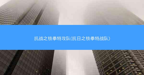 抗战之铁拳特攻队(抗日之铁拳特战队)