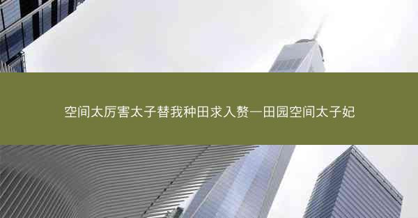 空间太厉害太子替我种田求入赘—田园空间太子妃